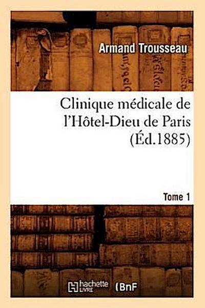 Clinique médicale de l’Hôtel-Dieu de Paris. Tome 1 (Éd.1885)