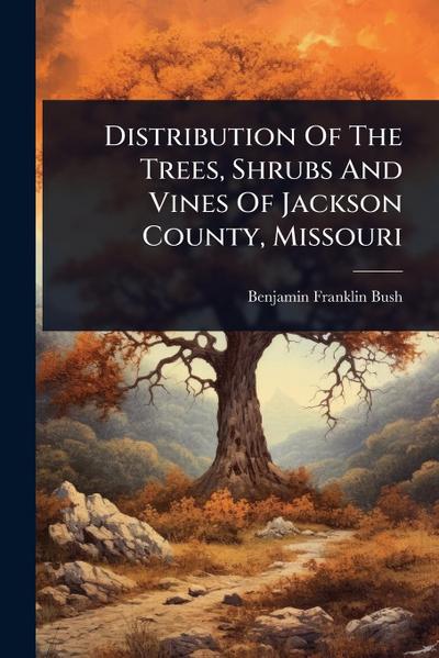 Distribution Of The Trees, Shrubs And Vines Of Jackson County, Missouri