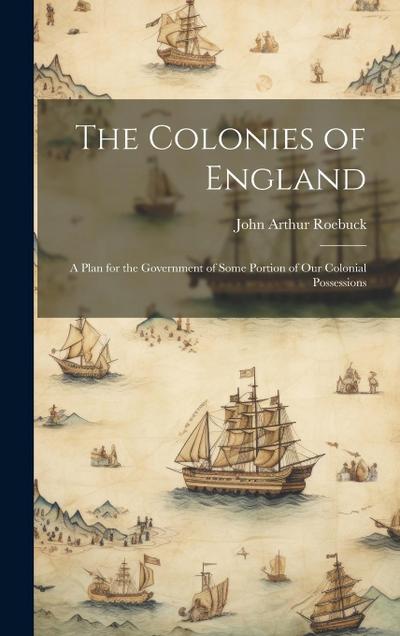 The Colonies of England: A Plan for the Government of Some Portion of Our Colonial Possessions