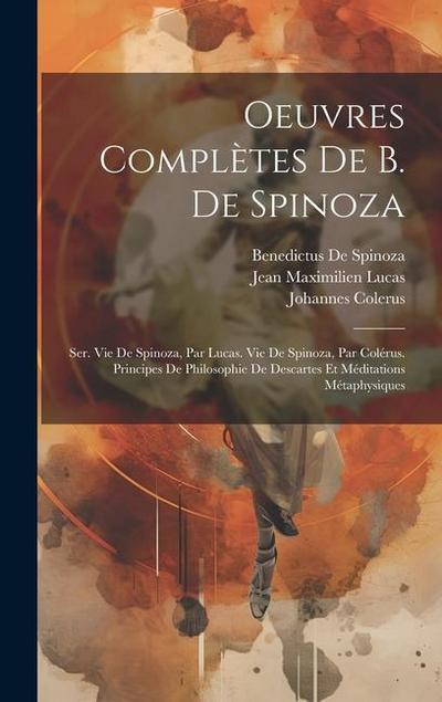 Oeuvres Complètes De B. De Spinoza: Ser. Vie De Spinoza, Par Lucas. Vie De Spinoza, Par Colérus. Principes De Philosophie De Descartes Et Méditations