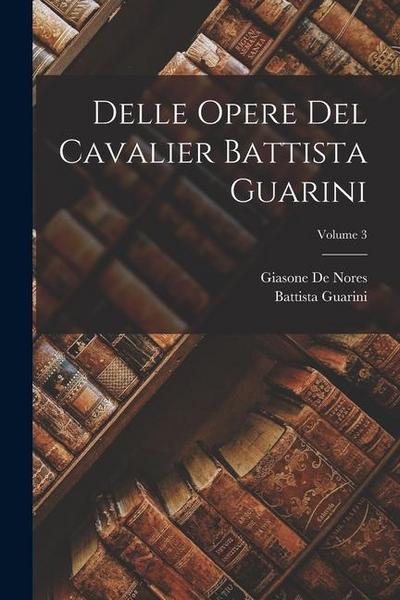 Delle Opere Del Cavalier Battista Guarini; Volume 3