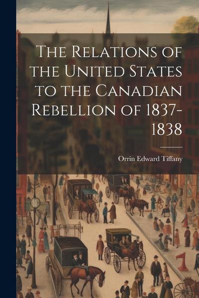 The Relations of the United States to the Canadian Rebellion of 1837-1838