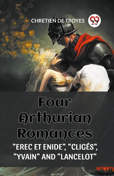 FOUR ARTHURIAN ROMANCES "EREC ET ENIDE", "CLIGES", "YVAIN" AND "LANCELOT"