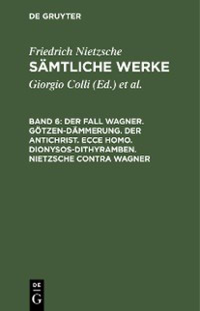 Der Fall Wagner. Götzen-Dämmerung. Der Antichrist. Ecce homo. Dionysos-Dithyramben. Nietzsche contra Wagner