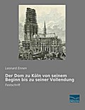 Der Dom zu Köln von seinem Beginn bis zu seiner Vo