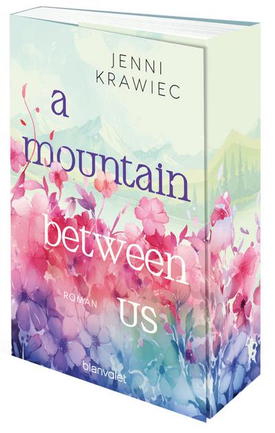 A Mountain Between Us: Roman - Kann Liebe Berge versetzen? Der New Adult Roman vor der Kulisse der deutschen Alpen