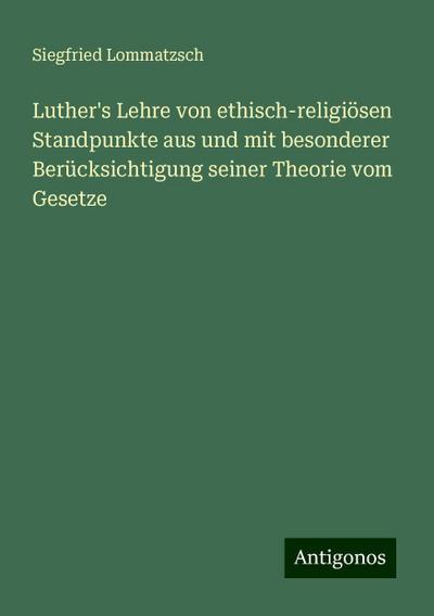 Lommatzsch, S: Luther’s Lehre von ethisch-religiösen Standpu