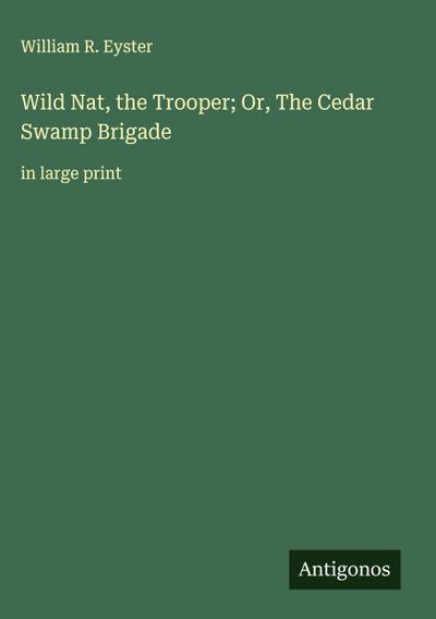 Wild Nat, the Trooper; Or, The Cedar Swamp Brigade
