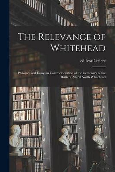 The Relevance of Whitehead; Philosophical Essays in Commemoration of the Centenary of the Birth of Alfred North Whitehead