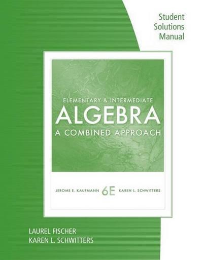 Student Solutions Manual for Kaufmann/Schwitters’ Elementary & Intermediate Algebra: A Combined Approach