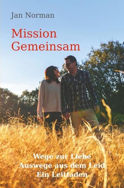 Mission Gemeinsam: Wege zur Liebe, Auswege aus dem Leid. Ein Leitfaden.