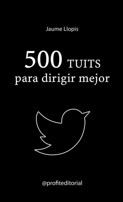 500 tuits para dirigir mejor : consejos prácticos, ideas disruptivas y recomendaciones para una buena gestión