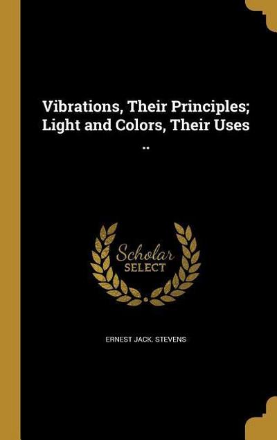 Vibrations, Their Principles; Light and Colors, Their Uses ..