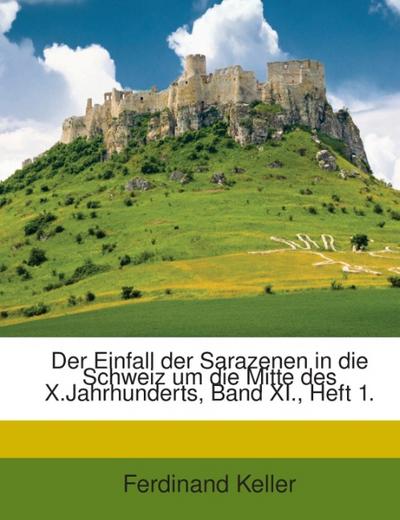 Der Einfall Der Sarazenen In Die Schweiz Um Die Mitte Des X.Jahrhunderts...