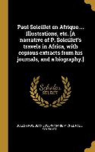 Paul Soleillet en Afrique ... Illustrations, etc. [A narrative of P. Soleillet’s travels in Africa, with copious extracts from his journals, and a bio