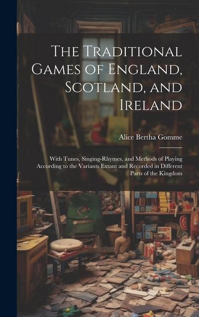 The Traditional Games of England, Scotland, and Ireland: With Tunes, Singing-rhymes, and Methods of Playing According to the Variants Extant and Recor