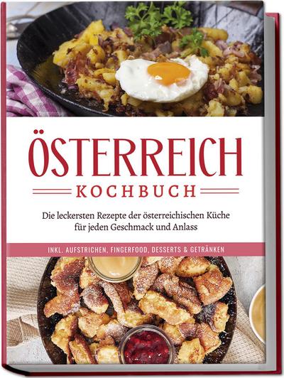 Österreich Kochbuch: Die leckersten Rezepte der österreichischen Küche für jeden Geschmack und Anlass | inkl. Aufstrichen, Fingerfood, Desserts & Getränken 