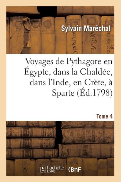 Voyages de Pythagore En Égypte, Dans La Chaldée, Dans l’Inde, En Crète, À Sparte. Tome 4