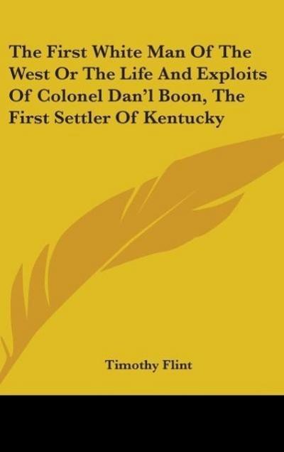 The First White Man Of The West Or The Life And Exploits Of Colonel Dan’l Boon, The First Settler Of Kentucky