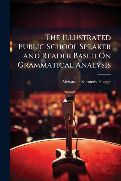 The Illustrated Public School Speaker and Reader Based On Grammatical Analysis