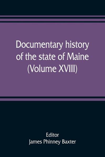 Documentary history of the state of Maine (Volume XVIII) Containing The Baxter Manuscripts