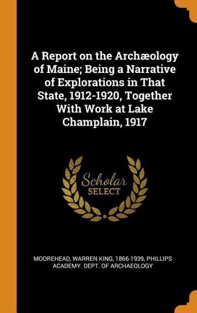 A Report on the Archæology of Maine; Being a Narrative of Explorations in That State, 1912-1920, Together with Work at Lake Champlain, 1917