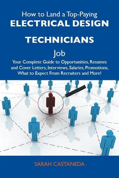 How to Land a Top-Paying Electrical design technicians Job: Your Complete Guide to Opportunities, Resumes and Cover Letters, Interviews, Salaries, Promotions, What to Expect From Recruiters and More