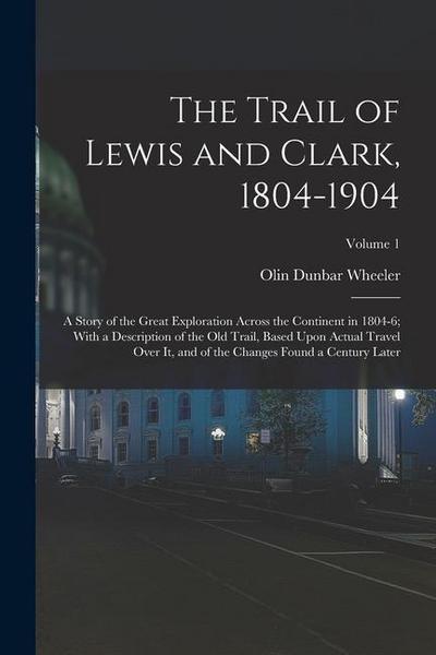 The Trail of Lewis and Clark, 1804-1904: A Story of the Great Exploration Across the Continent in 1804-6; With a Description of the Old Trail, Based U