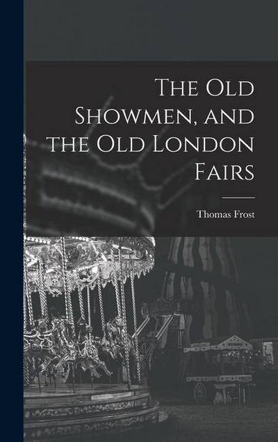 The Old Showmen, and the Old London Fairs