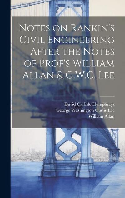 Notes on Rankin’s Civil Engineering After the Notes of Prof’s William Allan & G.W.C. Lee