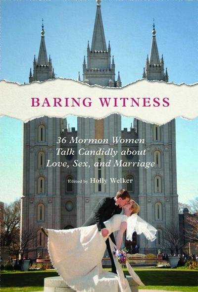Baring Witness: 36 Mormon Women Talk Candidly about Love, Sex, and Marriage