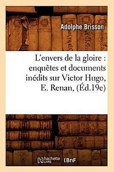 L’Envers de la Gloire: Enquêtes Et Documents Inédits Sur Victor Hugo, E. Renan, (Éd.19e)