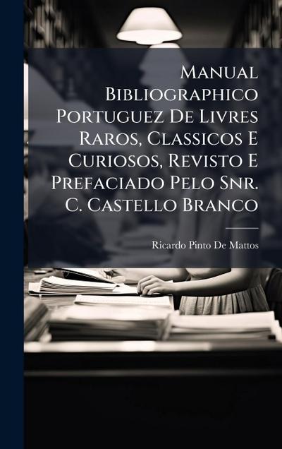 Manual Bibliographico Portuguez De Livres Raros, Classicos E Curiosos, Revisto E Prefaciado Pelo Snr. C. Castello Branco