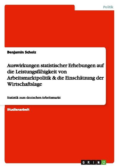 Auswirkungen statistischer Erhebungen auf die Leistungsfähigkeit von Arbeitsmarktpolitik & die Einschätzung der Wirtschaftslage