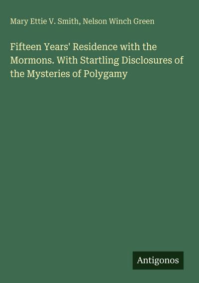 Fifteen Years’ Residence with the Mormons. With Startling Disclosures of the Mysteries of Polygamy