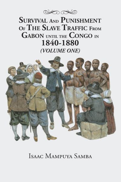 Survival and Punishment of the Slave Traffic from Gabon Until the Congo in 1840–1880 (Volume One)