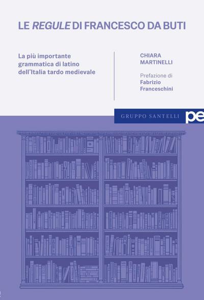 Le ’regule’ di Francesco da Buti. La più importante grammatica di latino dell’Italia tardo medievale