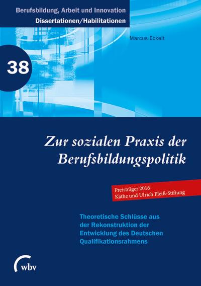 Zur sozialen Praxis der Berufsbildungspolitik: Theoretische Schlüsse aus der Rekonstruktion der Entwicklung des Deutschen Qualifikationsrahmens ... - Dissertationen und Habilitationen)