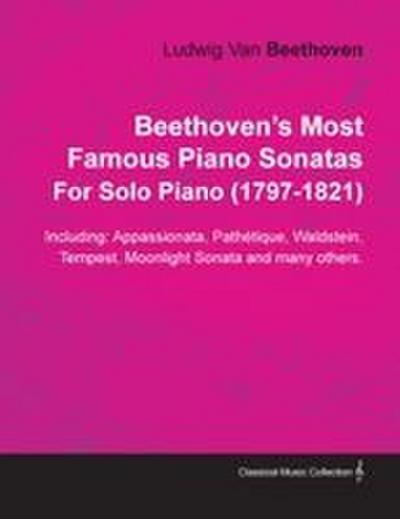 Beethoven’s Most Famous Piano Sonatas - Including Appassionata, Pathétique, Waldstein, Tempest, Moonlight Sonata and Many Others - For Solo Piano (1797 - 1821);With a Biography by Joseph Otten