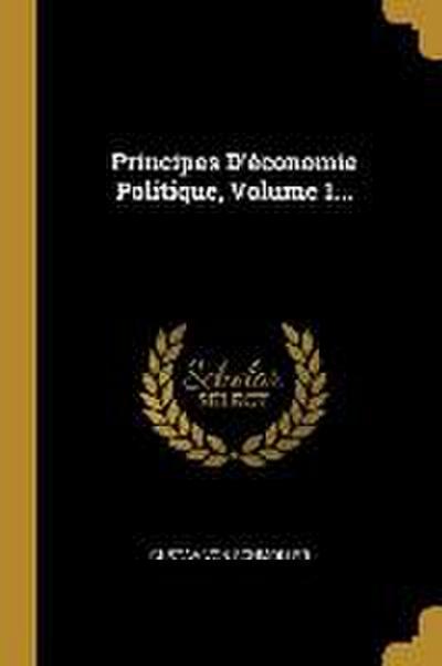 Principes D’économie Politique, Volume 1...