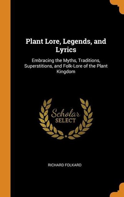 Plant Lore, Legends, and Lyrics: Embracing the Myths, Traditions, Superstitions, and Folk-Lore of the Plant Kingdom