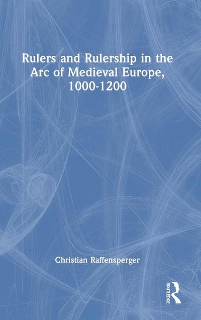 Rulers and Rulership in the Arc of Medieval Europe, 1000-1200