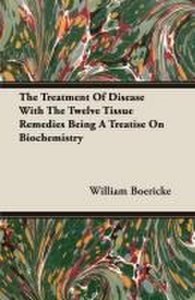 The Treatment Of Disease With The Twelve Tissue Remedies Being A Treatise On Biochemistry