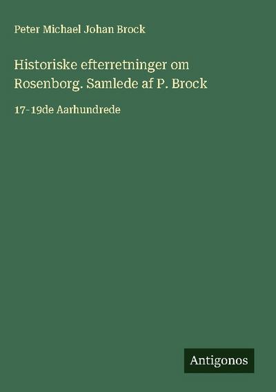 Historiske efterretninger om Rosenborg. Samlede af P. Brock