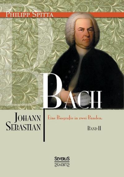 Johann Sebastian Bach. Eine Biografie in zwei Bänden. Band 2
