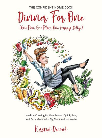 DINNER for ONE (One Pan, One Plate, One Happy Belly) Healthy Cooking for One Person - Quick, Fun, and Easy Meals with Big Taste and No Waste - the CONFIDENT HOME COOK