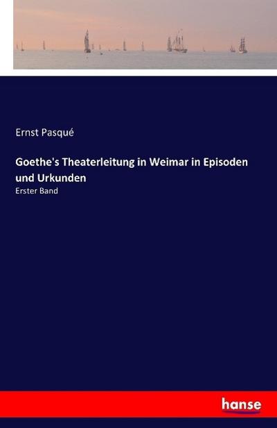 Goethe’s Theaterleitung in Weimar in Episoden und Urkunden