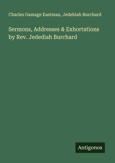 Sermons, Addresses & Exhortations by Rev. Jedediah Burchard