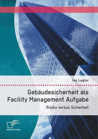 Gebäudesicherheit als Facility Management Aufgabe: Risiko versus Sicherheit
