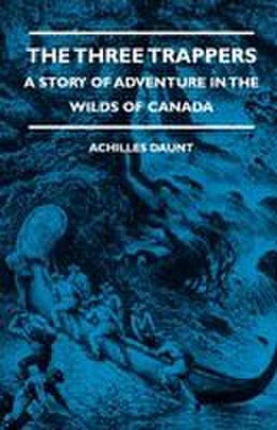 The Three Trappers - A Story of Adventure in the Wilds of Canada